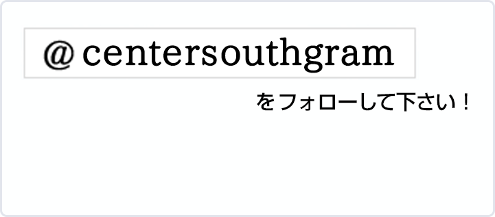 @centersouthgramをフォローして下さい！